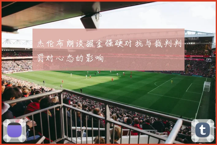 杰伦布朗谈掘金强硬对抗与裁判判罚对心态的影响