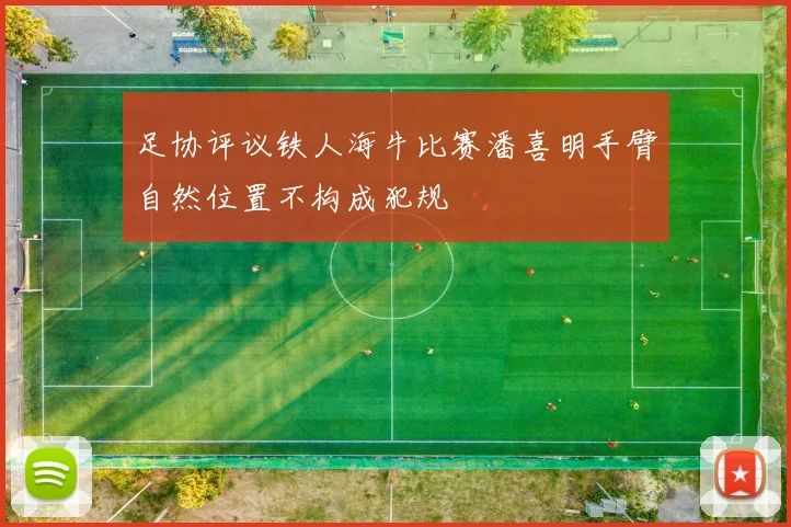 足协评议铁人海牛比赛潘喜明手臂自然位置不构成犯规