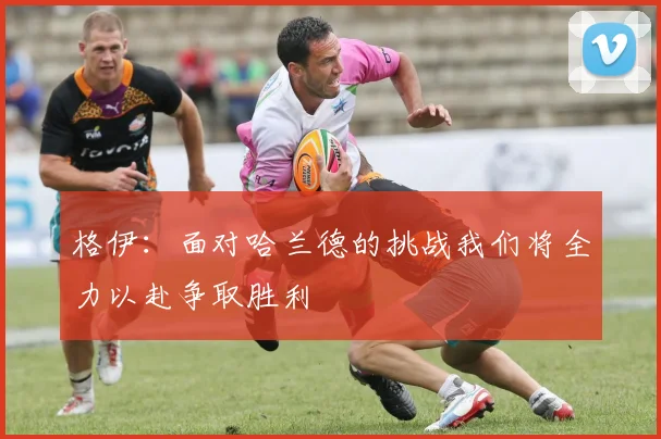 格伊：面对哈兰德的挑战我们将全力以赴争取胜利
