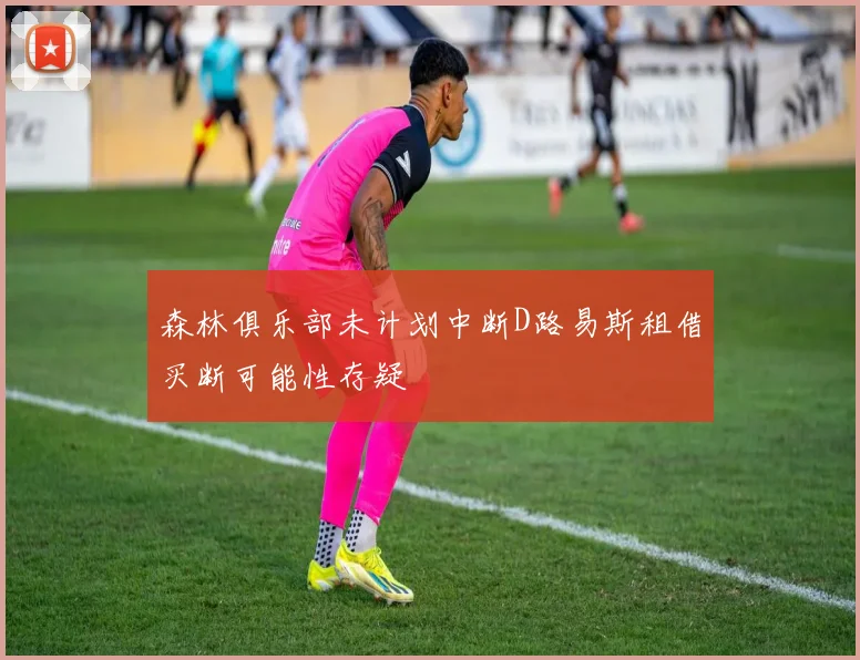森林俱乐部未计划中断D路易斯租借买断可能性存疑