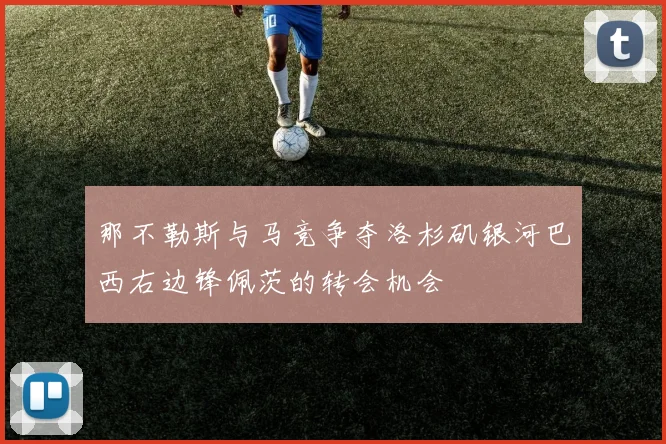 那不勒斯与马竞争夺洛杉矶银河巴西右边锋佩茨的转会机会