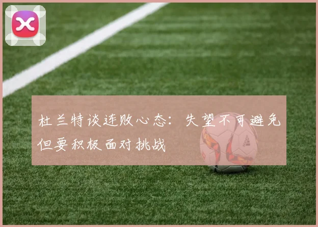 杜兰特谈连败心态：失望不可避免但要积极面对挑战