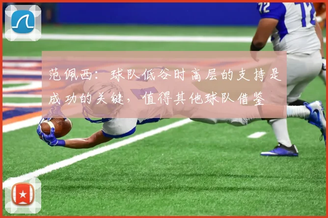 范佩西：球队低谷时高层的支持是成功的关键，值得其他球队借鉴