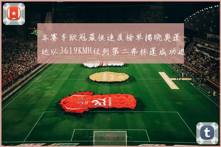 本赛季欧冠最快速度榜单揭晓奥蓬达以3619KMH位列第二弗林蓬成功进军前十