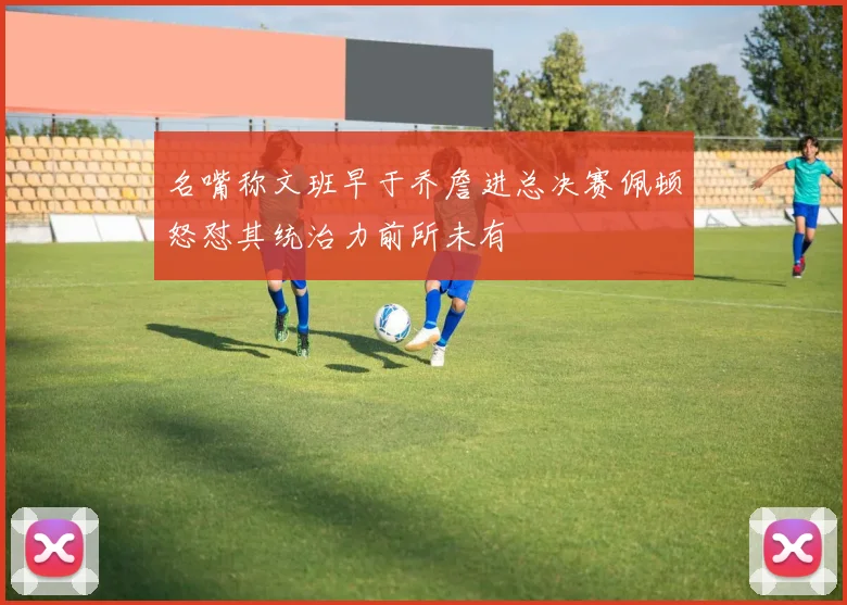 名嘴称文班早于乔詹进总决赛佩顿怒怼其统治力前所未有