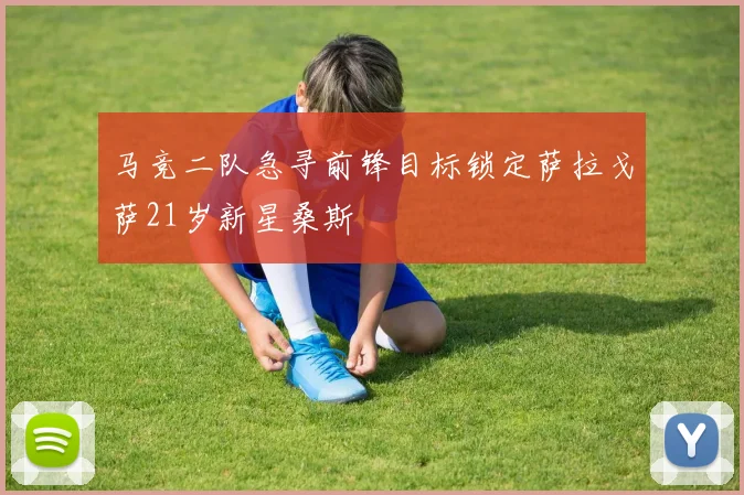 马竞二队急寻前锋目标锁定萨拉戈萨21岁新星桑斯