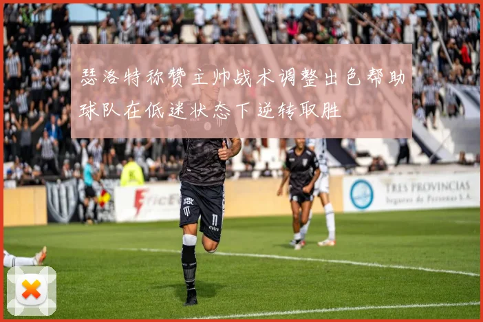 瑟洛特称赞主帅战术调整出色帮助球队在低迷状态下逆转取胜