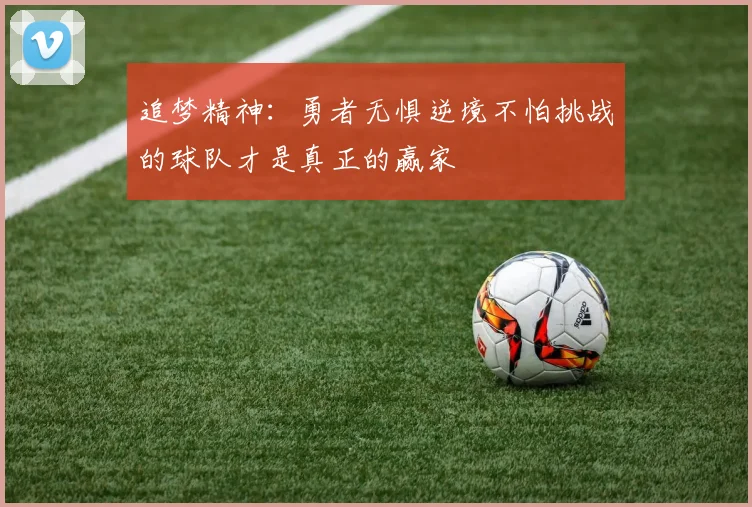追梦精神：勇者无惧逆境不怕挑战的球队才是真正的赢家
