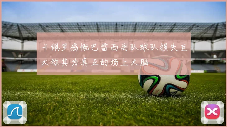 卡佩罗感慨巴雷西离队球队损失巨大称其为真正的场上大脑