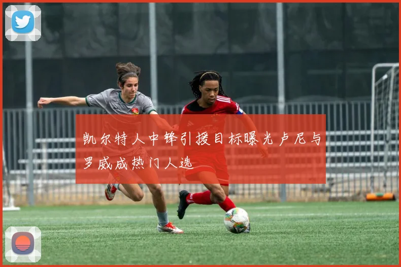 凯尔特人中锋引援目标曝光卢尼与罗威成热门人选