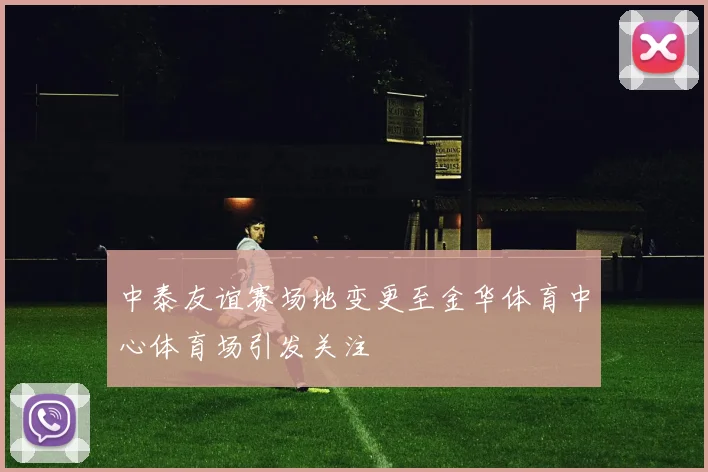 中泰友谊赛场地变更至金华体育中心体育场引发关注